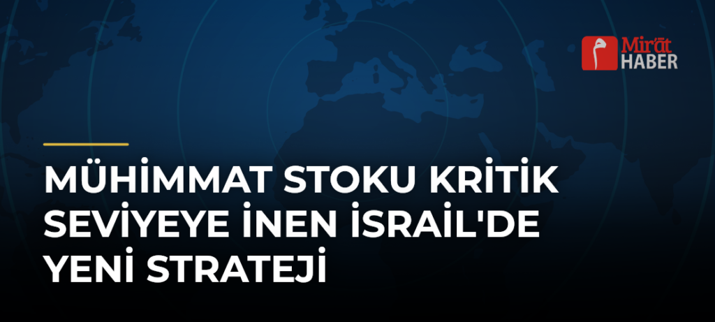 Mühimmat Stoku Kritik Seviyeye İnen İsrail’de Yeni Strateji