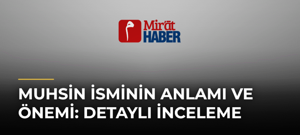 Muhsin İsminin Anlamı ve Önemi: Detaylı İnceleme