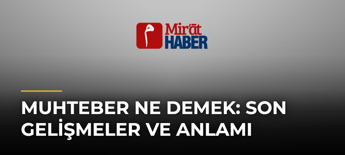 Muhteber Ne Demek: Son Gelişmeler ve Anlamı