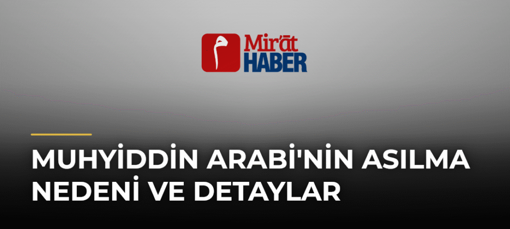 Muhyiddin Arabi’nin Asılma Nedeni ve Detaylar