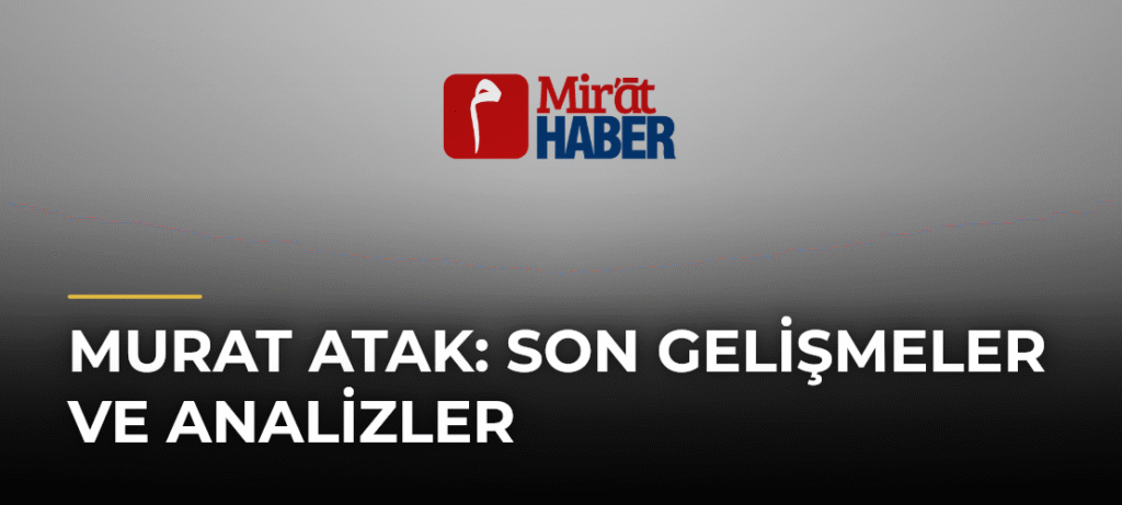 Murat Atak: Son Gelişmeler ve Analizler