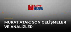Murat Atak: Son Gelişmeler ve Analizler