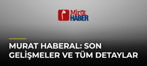 Murat Haberal: Son Gelişmeler ve Tüm Detaylar