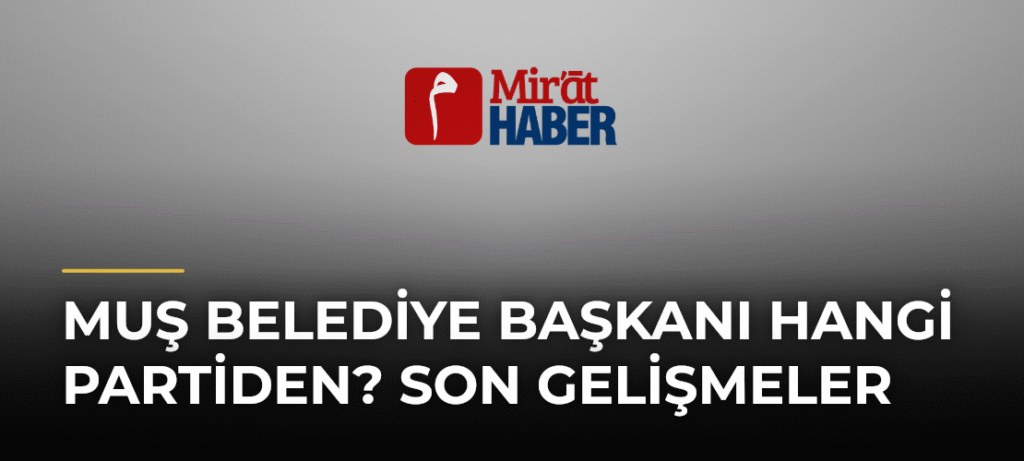 Muş Belediye Başkanı Hangi Partiden? Son Gelişmeler