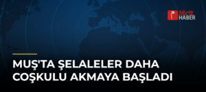 Muş’ta Şelaleler Daha Coşkulu Akmaya Başladı