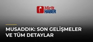 Musaddık: Son Gelişmeler ve Tüm Detaylar