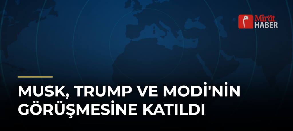 Musk, Trump ve Modi’nin Görüşmesine Katıldı