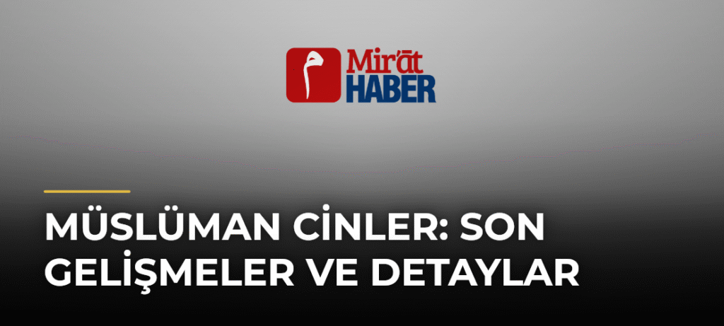 Müslüman Cinler: Son Gelişmeler ve Detaylar