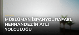Müslüman İspanyol Rafael Hernandez’in Atlı Yolculuğu