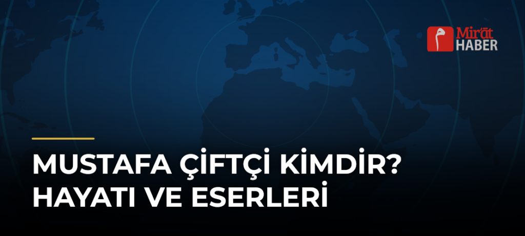 Mustafa Çiftçi Kimdir? Hayatı ve Eserleri