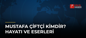 Mustafa Çiftçi Kimdir? Hayatı ve Eserleri