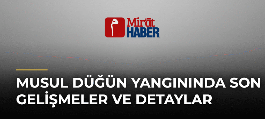 Musul Düğün Yangınında Son Gelişmeler ve Detaylar