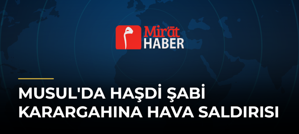 Musul’da Haşdi Şabi Karargahına Hava Saldırısı