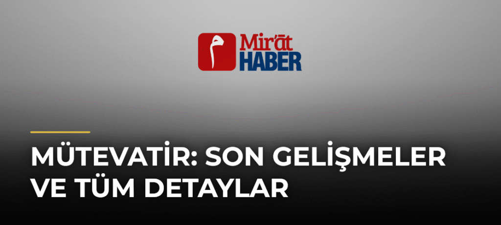 Mütevatir: Son Gelişmeler ve Tüm Detaylar