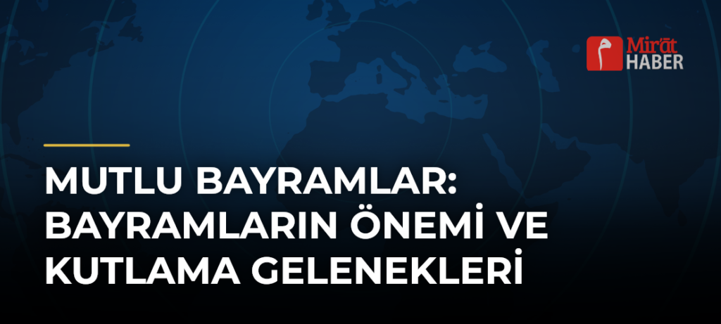 Mutlu Bayramlar: Bayramların Önemi ve Kutlama Gelenekleri