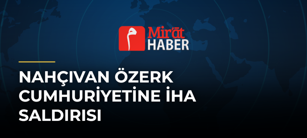 Nahçıvan Özerk Cumhuriyetine İHA Saldırısı
