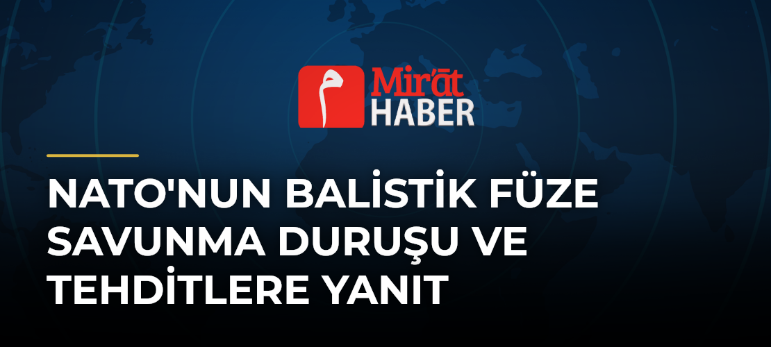 NATO'nun Balistik Füze Savunma Duruşu ve Tehditlere Yanıt