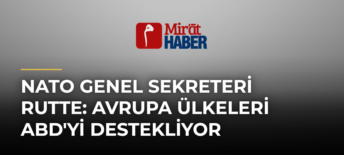 NATO Genel Sekreteri Rutte: Avrupa Ülkeleri ABD'yi Destekliyor