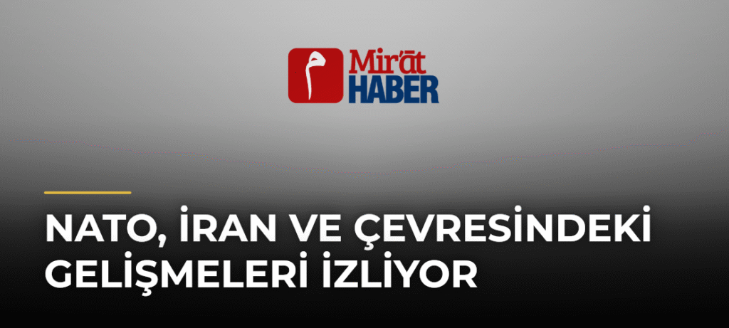 NATO, İran ve Çevresindeki Gelişmeleri İzliyor