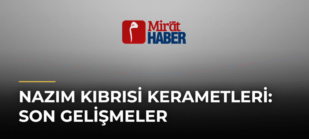 Nazım Kıbrısi Kerametleri: Son Gelişmeler