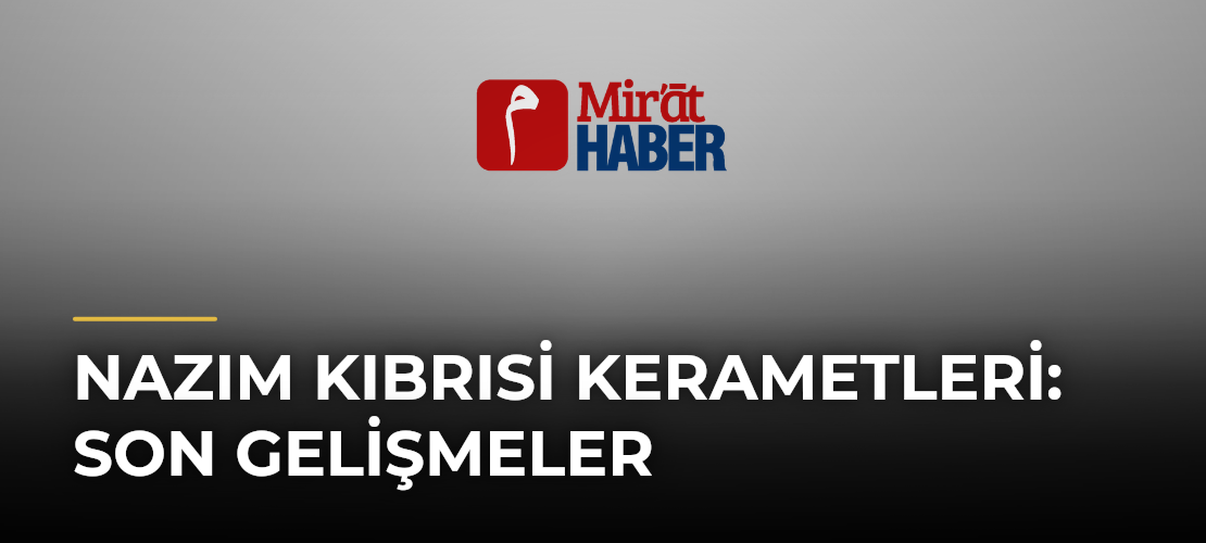 Nazım Kıbrısi Kerametleri: Son Gelişmeler