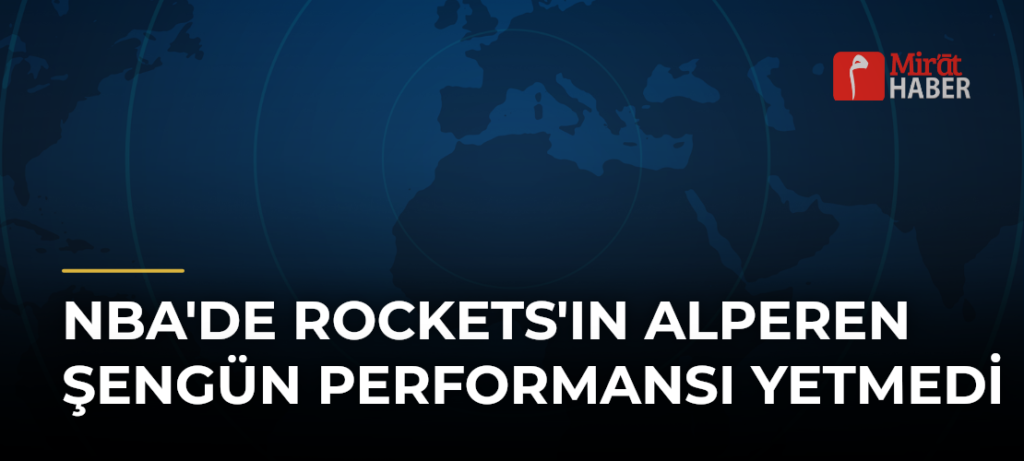 NBA’de Rockets’ın Alperen Şengün Performansı Yetmedi