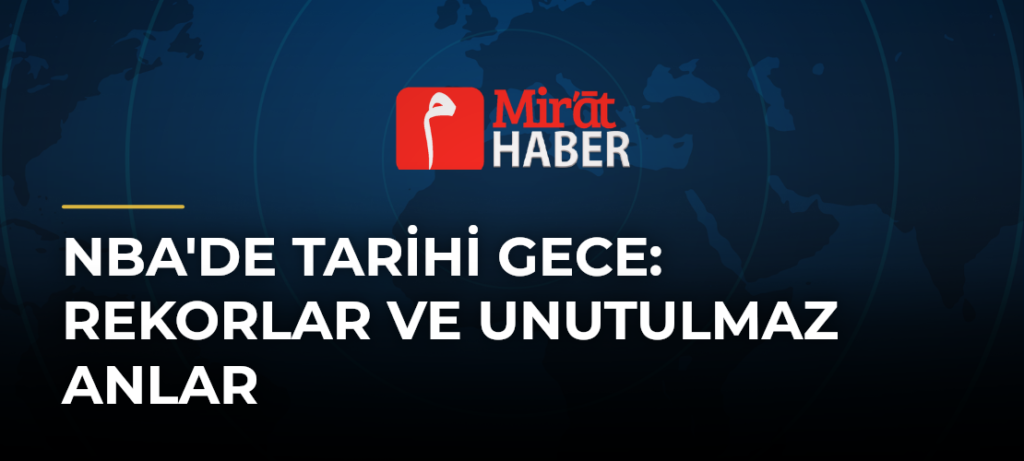 NBA’de Tarihi Gece: Rekorlar ve Unutulmaz Anlar