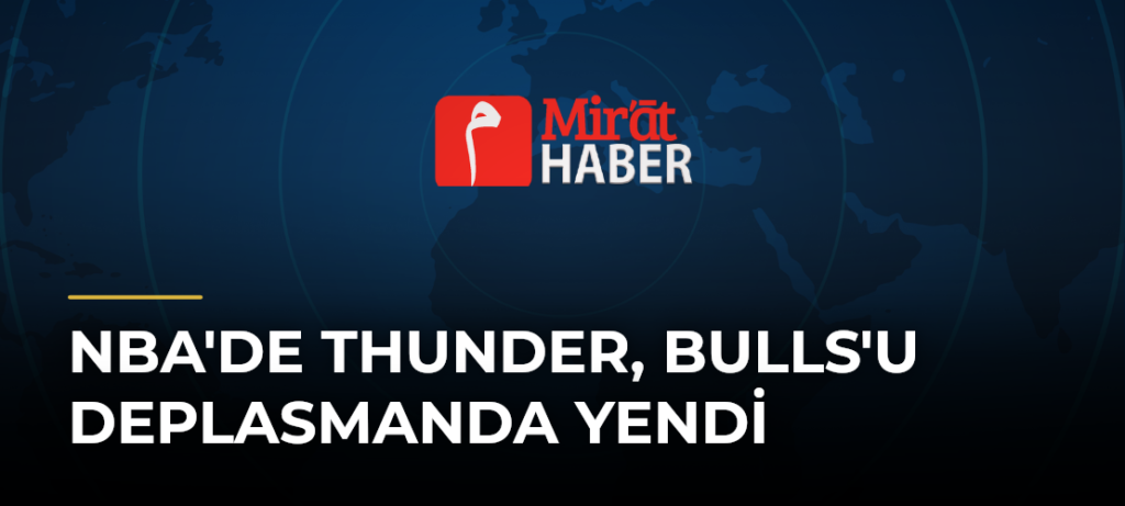 NBA’de Thunder, Bulls’u Deplasmanda Yendi