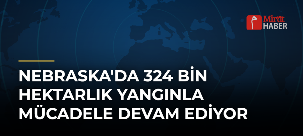 Nebraska’da 324 Bin Hektarlık Yangınla Mücadele Devam Ediyor