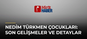 Nedim Türkmen Çocukları: Son Gelişmeler ve Detaylar