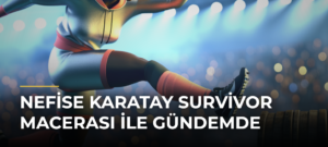 Nefise Karatay Survivor Macerası ile Gündemde