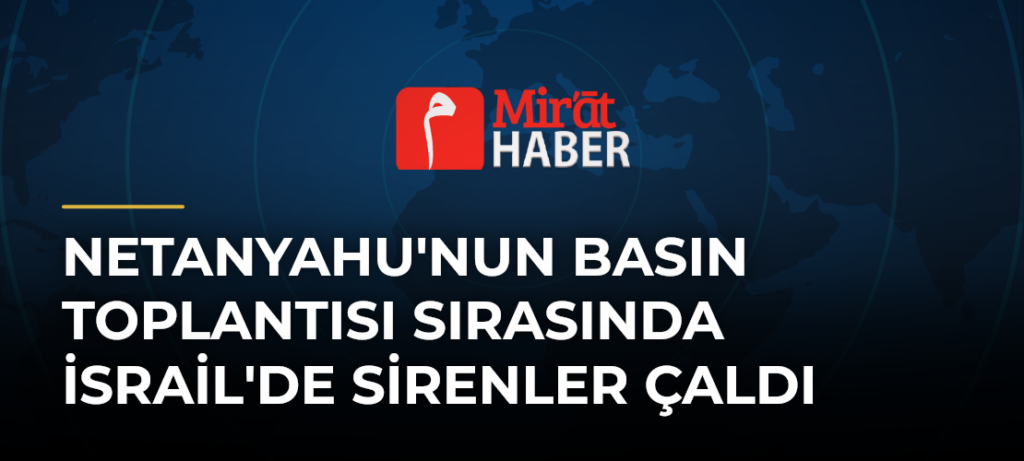 Netanyahu’nun Basın Toplantısı Sırasında İsrail’de Sirenler Çaldı