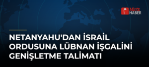 Netanyahu’dan İsrail ordusuna Lübnan işgalini genişletme talimatı