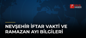 Nevşehir İftar Vakti ve Ramazan Ayı Bilgileri