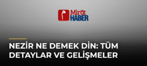 Nezir Ne Demek Din: Tüm Detaylar ve Gelişmeler