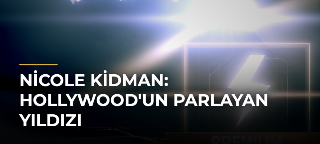 Nicole Kidman: Hollywood’un Parlayan Yıldızı