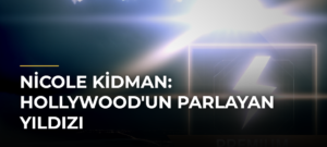 Nicole Kidman: Hollywood’un Parlayan Yıldızı
