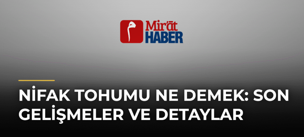 Nifak Tohumu Ne Demek: Son Gelişmeler ve Detaylar