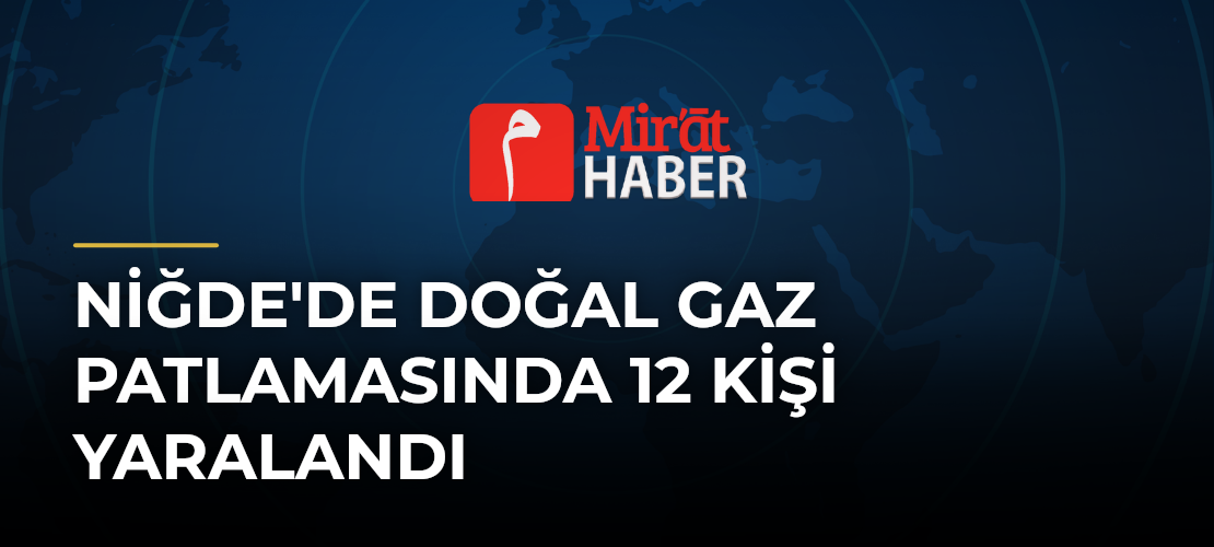 Niğde'de Doğal Gaz Patlamasında 12 Kişi Yaralandı