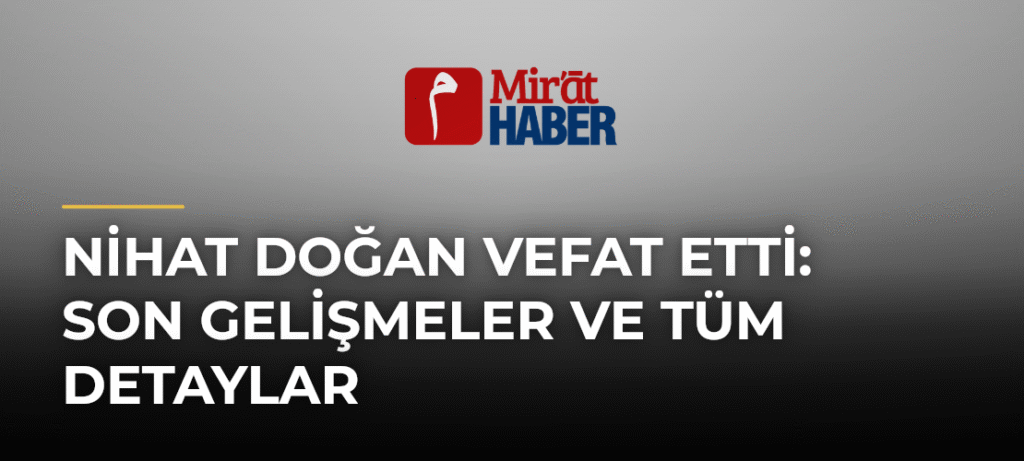 Nihat Doğan Vefat Etti: Son Gelişmeler ve Tüm Detaylar