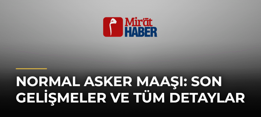 Normal Asker Maaşı: Son Gelişmeler ve Tüm Detaylar