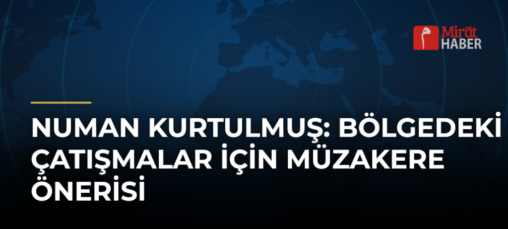 Numan Kurtulmuş: Bölgedeki Çatışmalar İçin Müzakere Önerisi