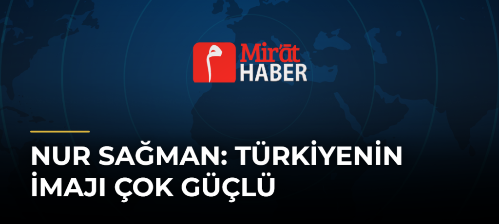Nur Sağman: Türkiyenin İmajı Çok Güçlü