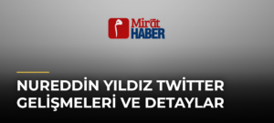 Nureddin Yıldız Twitter Gelişmeleri ve Detaylar