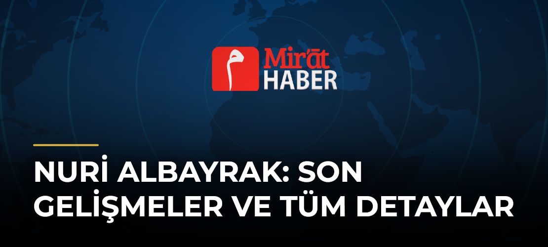 Nuri Albayrak: Son Gelişmeler ve Tüm Detaylar