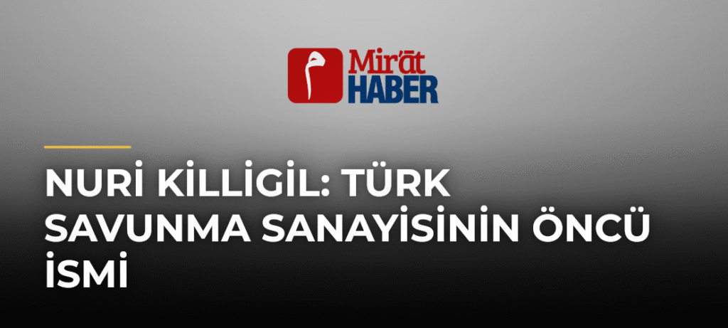 Nuri Killigil: Türk Savunma Sanayisinin Öncü İsmi