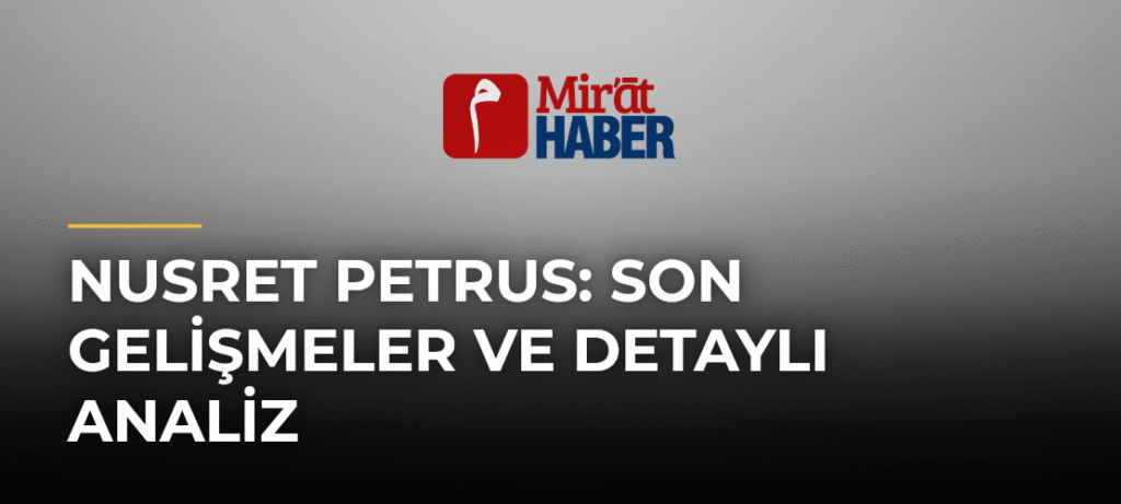 Nusret Petrus: Son Gelişmeler ve Detaylı Analiz