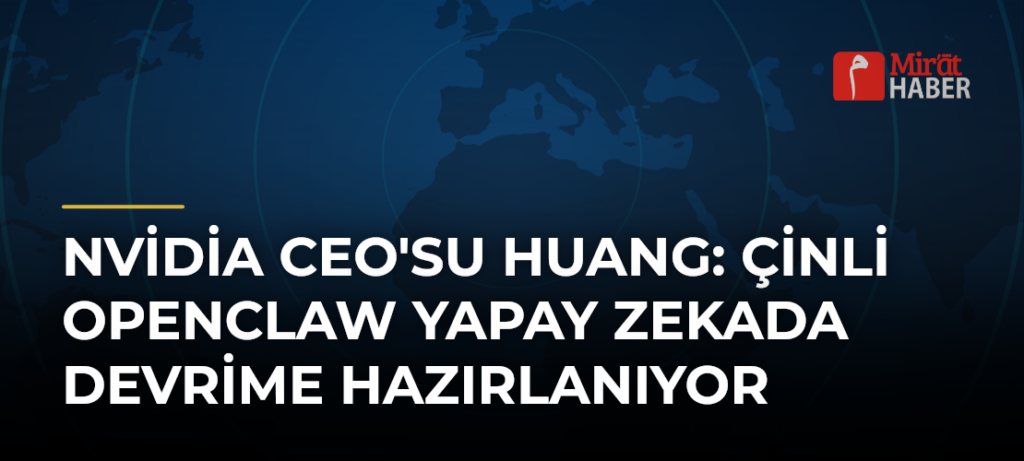 Nvidia CEO’su Huang: Çinli Openclaw Yapay Zekada Devrime Hazırlanıyor