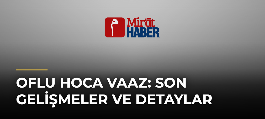 Oflu Hoca Vaaz: Son Gelişmeler ve Detaylar