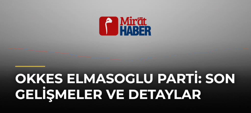 Okkes Elmasoglu Parti: Son Gelişmeler ve Detaylar